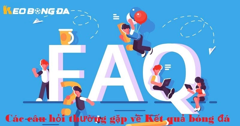 Các câu hỏi thường gặp (FAQ) về Kết quả bóng đá