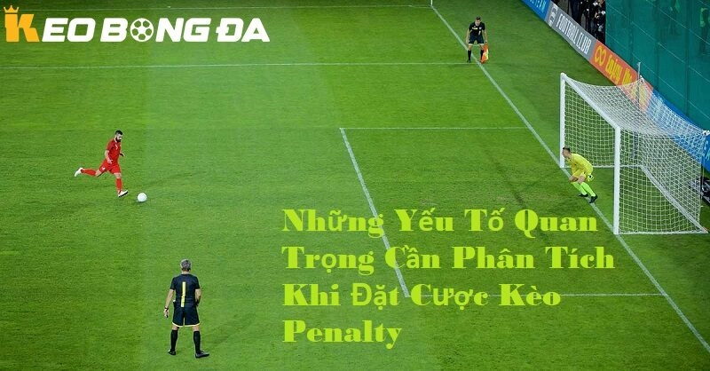 Những yếu tố quan trọng cần thiết khi đặt cược kèo penalty