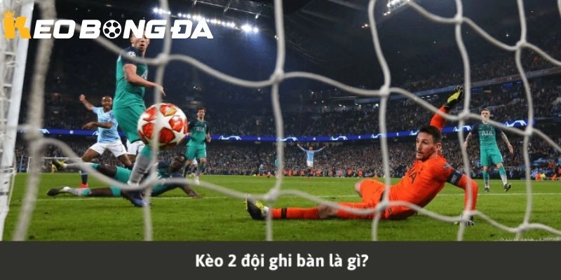 Tổng quan các loại kèo 2 đội ghi bàn là gì tại Kèo Bóng Đá